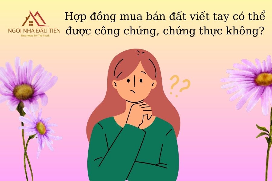 Hợp đồng mua bán đất viết tay có thể được công chứng, chứng thực không?