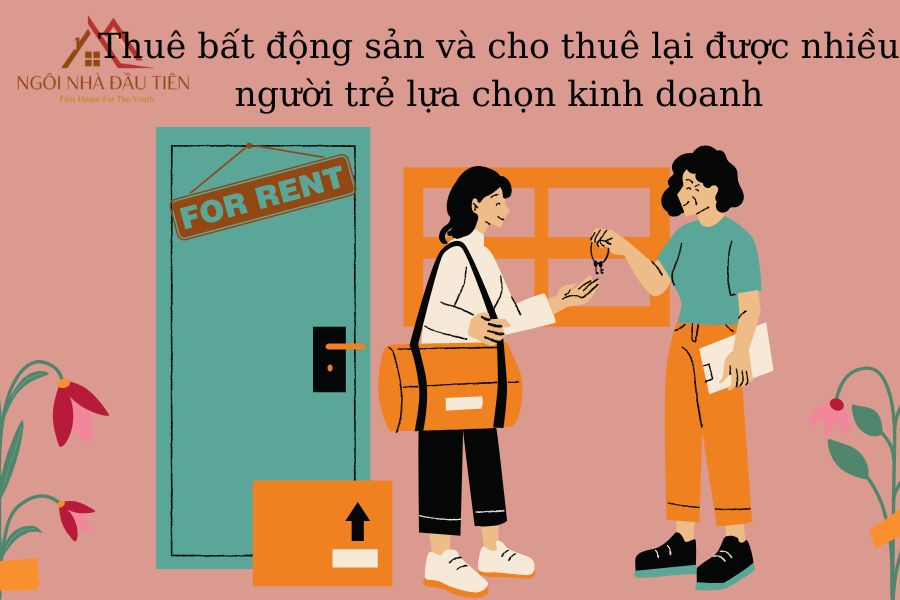 Thuê bất động sản và cho thuê lại được nhiều người trẻ chọn lựa kinh doanh